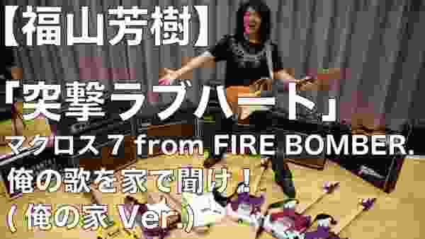 【福山芳樹】突撃ラブハート/マクロス7 from FIRE BOMBER. 俺の歌を家で聞け！(俺の家Ver.)